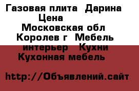 Газовая плита “Дарина“ › Цена ­ 7 000 - Московская обл., Королев г. Мебель, интерьер » Кухни. Кухонная мебель   